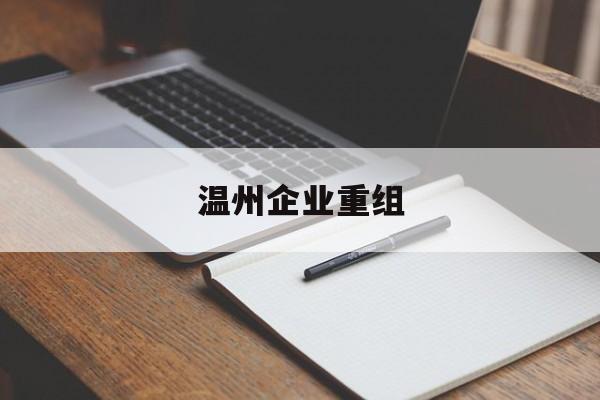 昆明市温州企业重组(温州市国有企业重组改革)