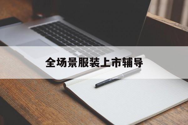 昆明市全场景服装上市辅导(服装怎么样打造场景化)