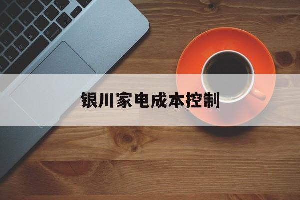 昆明市银川家电成本控制(家电企业成本控制论文)