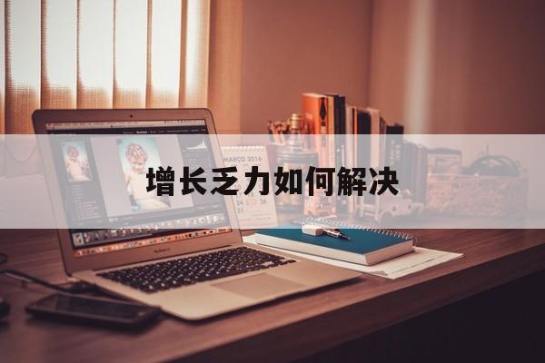 昆明市增长乏力如何解决(增长乏力是下降的意思吗)