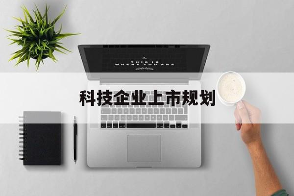 昆明市科技企业上市规划(大型科技企业 上市)