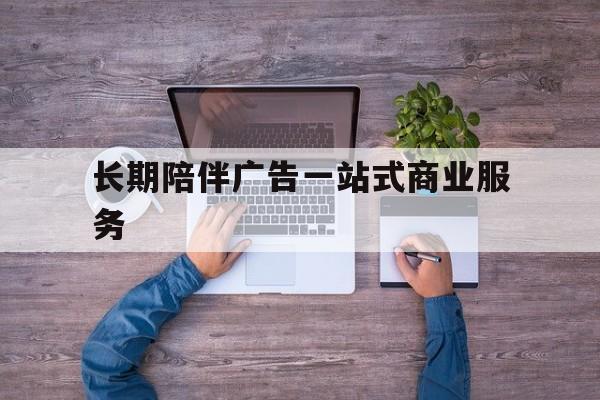 昆明市长期陪伴广告一站式商业服务的简单介绍